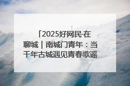 2025好网民·在聊城｜南城门青年：当千年古城遇见青春歌谣 一湖碧水见证的“聊城式浪漫”
