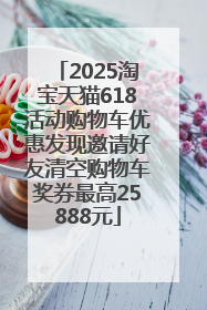 2025淘宝天猫618活动购物车优惠发现邀请好友清空购物车奖券最高25888元