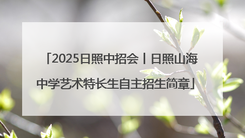2025日照中招会丨日照山海中学艺术特长生自主招生简章