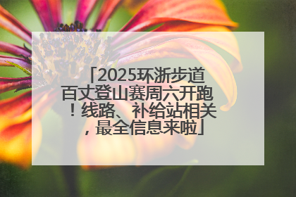 2025环浙步道百丈登山赛周六开跑！线路、补给站相关，最全信息来啦