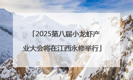 2025第八届小龙虾产业大会将在江西永修举行