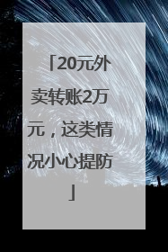 20元外卖转账2万元，这类情况小心提防