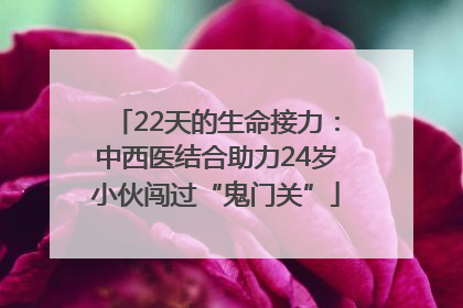 22天的生命接力：中西医结合助力24岁小伙闯过“鬼门关”