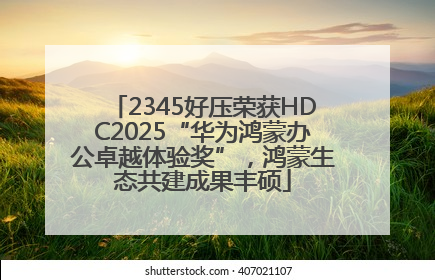 2345好压荣获HDC2025“华为鸿蒙办公卓越体验奖”，鸿蒙生态共建成果丰硕