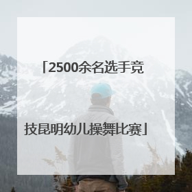 2500余名选手竞技昆明幼儿操舞比赛