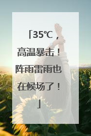 35℃，高温暴击！阵雨雷雨也在候场了！