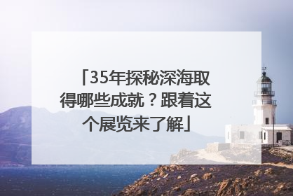 35年探秘深海取得哪些成就？跟着这个展览来了解