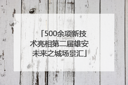 500余项新技术亮相第二届雄安未来之城场景汇