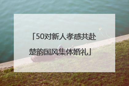 50对新人孝感共赴楚韵国风集体婚礼