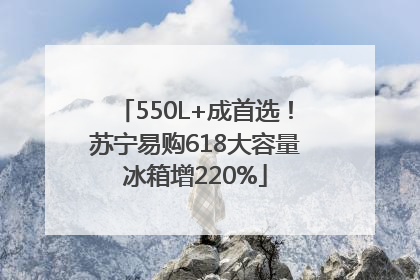550L+成首选！苏宁易购618大容量冰箱增220%
