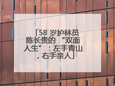 58 岁护林员陈长贵的 “双面人生”：左手青山，右手亲人