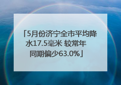 5月份济宁全市平均降水17.5毫米 较常年同期偏少63.0%