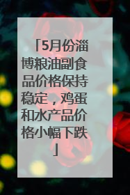 5月份淄博粮油副食品价格保持稳定，鸡蛋和水产品价格小幅下跌