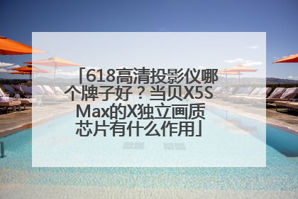 618高清投影仪哪个牌子好？当贝X5S Max的X独立画质芯片有什么作用