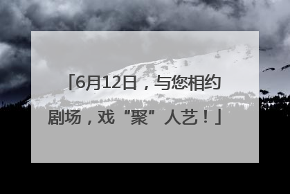 6月12日，与您相约剧场，戏“聚”人艺！