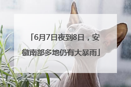 6月7日夜到8日，安徽南部多地仍有大暴雨