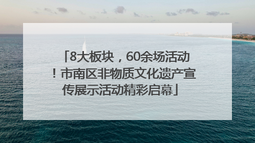 8大板块，60余场活动！市南区非物质文化遗产宣传展示活动精彩启幕