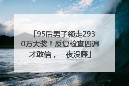 95后男子领走2930万大奖！反复检查四遍才敢信，一夜没睡