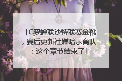 C罗蝉联沙特联赛金靴，赛后更新社媒暗示离队：这个章节结束了