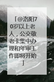 @洛阳70岁以上老人，公交敬老卡集中办理和年审工作即将开始