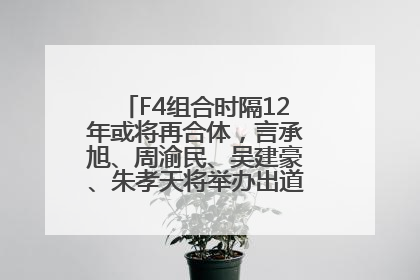 F4组合时隔12年或将再合体，言承旭、周渝民、吴建豪、朱孝天将举办出道25周年演唱会