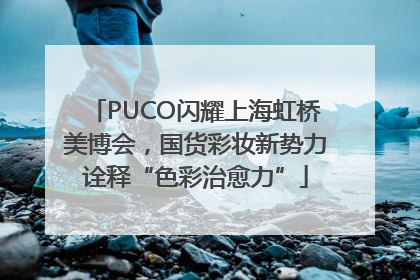 PUCO闪耀上海虹桥美博会，国货彩妆新势力诠释“色彩治愈力”